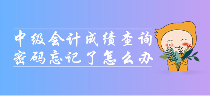 中級(jí)會(huì)計(jì)成績(jī)查詢時(shí)密碼忘記了怎么辦？