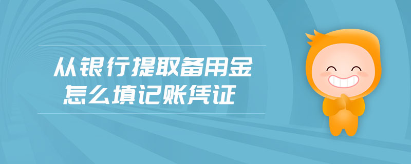 從銀行提取備用金怎么填記賬憑證