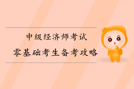 中級(jí)經(jīng)濟(jì)師零基礎(chǔ)考生備考攻略