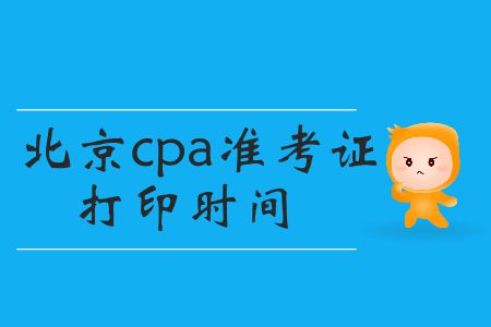 2019年cpa準(zhǔn)考證打印時間北京的小伙伴們看這里！