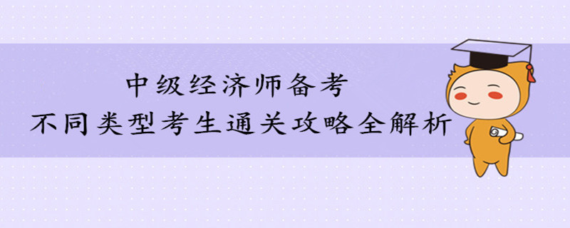 不同類型考生通關(guān)中級經(jīng)濟(jì)師考試攻略全解析