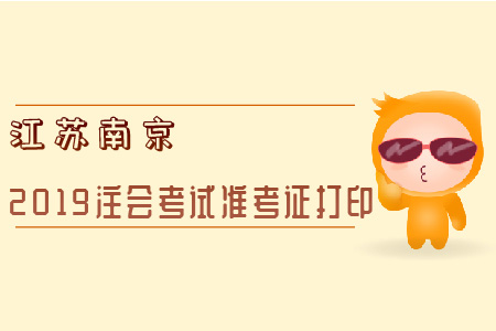 江蘇南京2019注會(huì)考試準(zhǔn)考證打印全知道！
