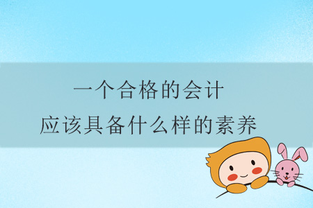 一個(gè)合格的會(huì)計(jì)應(yīng)該具備什么樣的素養(yǎng)？