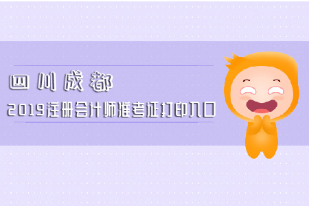 速看！四川成都2019注冊(cè)會(huì)計(jì)師準(zhǔn)考證打印入口