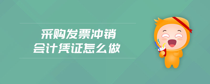 采購(gòu)發(fā)票沖銷會(huì)計(jì)憑證怎么做 采購(gòu)發(fā)票沖銷會(huì)計(jì)憑證怎么做