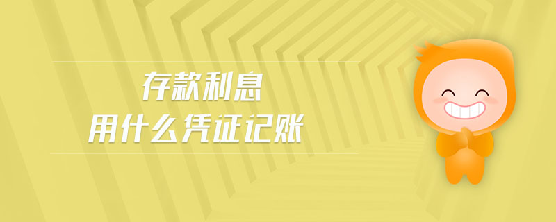 存款利息用什么憑證記賬 存款利息用什么憑證記賬