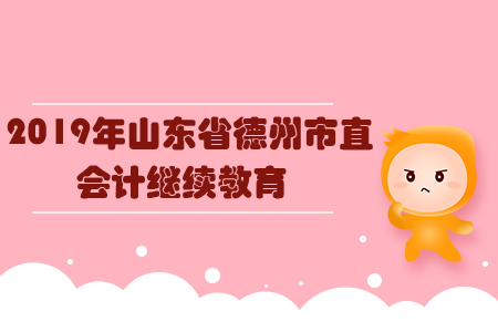 2019年山東省德州市直會(huì)計(jì)繼續(xù)教育規(guī)則概述 2019年山東省德州市直會(huì)計(jì)繼續(xù)教育規(guī)則概述
