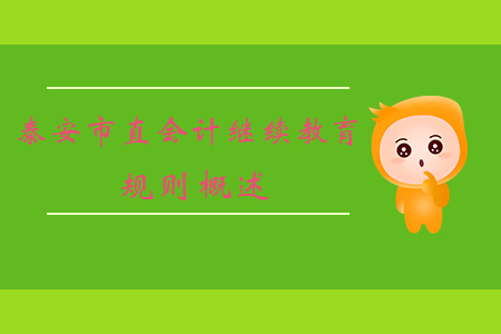 2019年山東省泰安市直會計繼續(xù)教育規(guī)則概述 2019年山東省泰安市直會計繼續(xù)教育規(guī)則概述