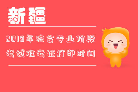 2019年新疆注會專業(yè)階段考試準(zhǔn)考證打印時間你知道嗎？