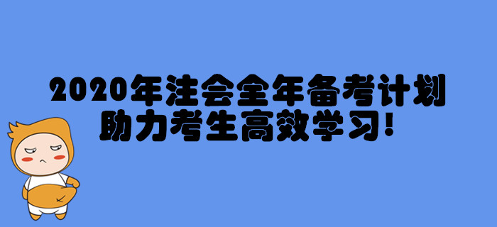 2020年注冊(cè)會(huì)計(jì)師全年備考計(jì)劃，助力考生高效學(xué)習(xí)！
