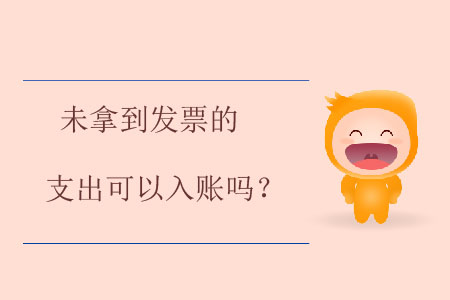 未拿到發(fā)票的支出可以入賬嗎？