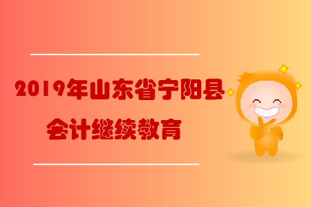 2019年山東省泰安市寧陽縣會(huì)計(jì)繼續(xù)教育規(guī)則概述 2019年山東省泰安市寧陽縣會(huì)計(jì)繼續(xù)教育規(guī)則概述