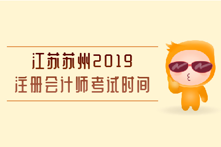 江蘇蘇州2019注冊(cè)會(huì)計(jì)師考試時(shí)間安排表