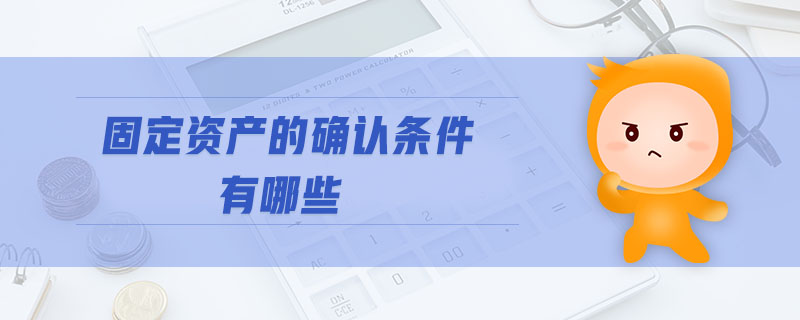固定資產(chǎn)的確認(rèn)條件有哪些 固定資產(chǎn)的確認(rèn)條件有哪些