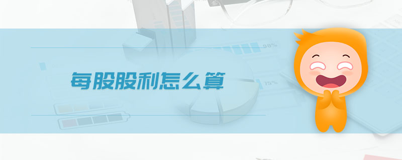 每股股利怎么算 每股股利怎么算