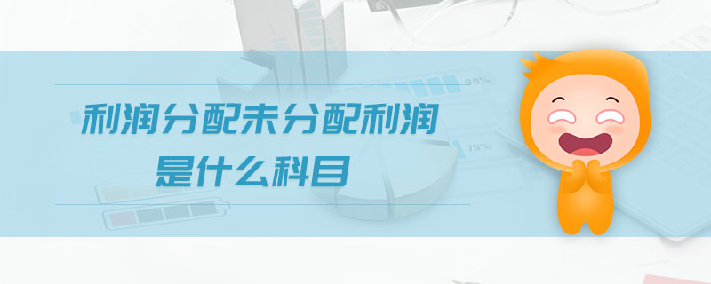 利潤分配未分配利潤是什么科目 利潤分配未分配利潤是什么科目