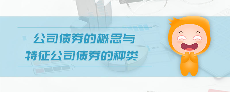 公司債券的概念與特征公司債券的種類 公司債券的概念與特征公司債券的種類