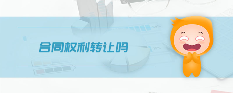 合同權(quán)利轉(zhuǎn)讓嗎 合同權(quán)利轉(zhuǎn)讓嗎
