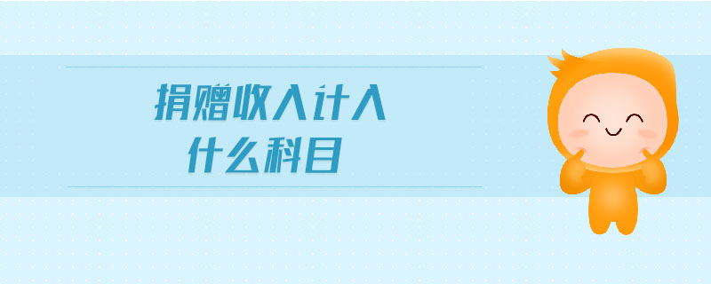 捐贈收入計入什么科目 捐贈收入計入什么科目
