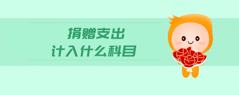 捐贈(zèng)支出計(jì)入什么科目 捐贈(zèng)支出計(jì)入什么科目