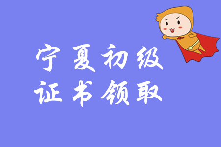 2019年寧夏初級會計師證書領(lǐng)取通知