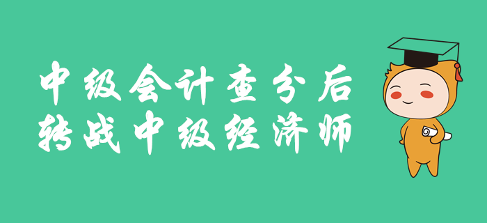 中級會計成績公布后，如何轉(zhuǎn)戰(zhàn)中級經(jīng)濟(jì)師？備考有良方，速來查看！