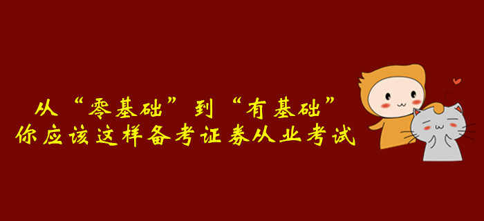 從“零基礎(chǔ)”到“有基礎(chǔ)”，你應(yīng)該這樣備考證券從業(yè)考試