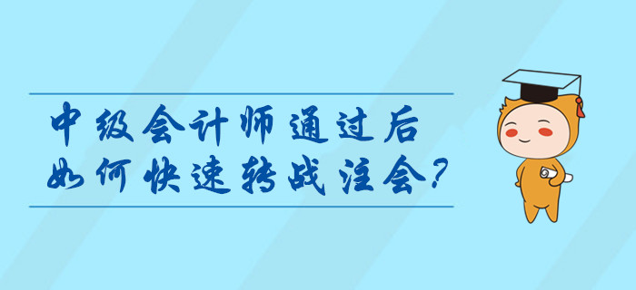 中級會計師通過后如何快速轉戰(zhàn)注會？考后指引輕松燃爆職位晉升路！