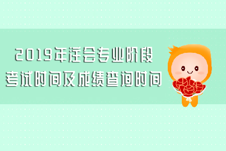 2019年注會(huì)專業(yè)階段考試時(shí)間及成績(jī)查詢時(shí)間