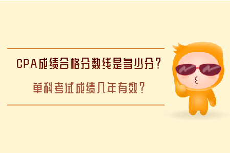 CPA成績合格分?jǐn)?shù)線是多少分？單科考試成績幾年有效？