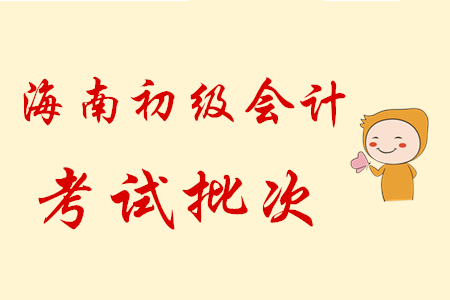 海南2020年初級(jí)會(huì)計(jì)職稱考試共設(shè)6批次，5月9日開(kāi)考！