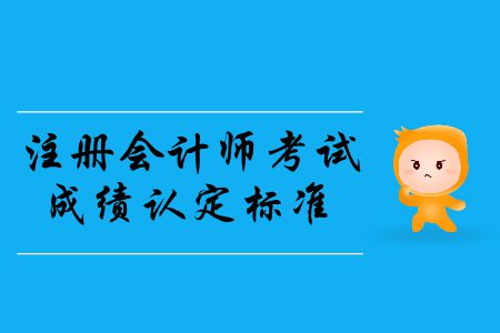 2019年注冊會(huì)計(jì)師考試成績認(rèn)定標(biāo)準(zhǔn)是什么？