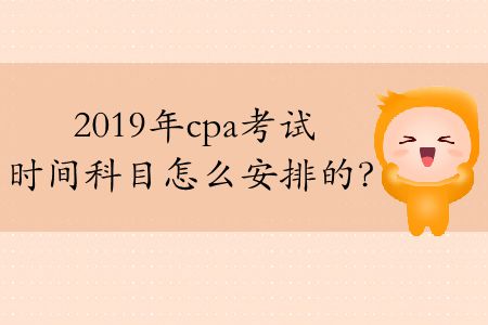 2019年cpa考試時(shí)間科目怎么安排的？