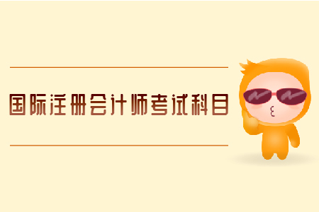 國際注冊會計師考試科目有哪些？