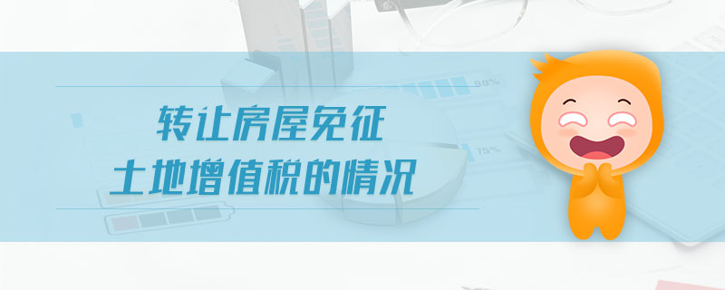 轉(zhuǎn)讓房屋免征土地增值稅的情況 轉(zhuǎn)讓房屋免征土地增值稅的情況