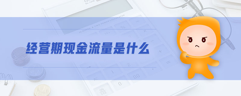 經(jīng)營(yíng)期現(xiàn)金流量是什么