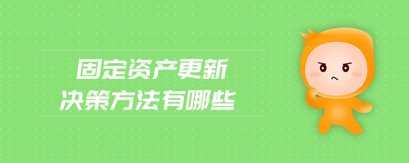 固定資產(chǎn)更新決策方法有哪些 固定資產(chǎn)更新決策方法有哪些