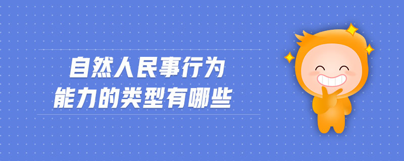 自然人民事行為能力的類型有哪些 自然人民事行為能力的類型有哪些