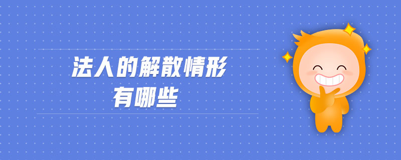 法人的解散情形有哪些 法人的解散情形有哪些