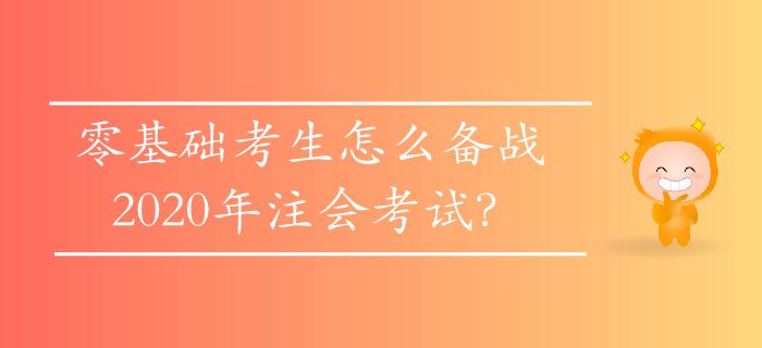 零基礎(chǔ)考生怎么備戰(zhàn)2020年注會(huì)考試？