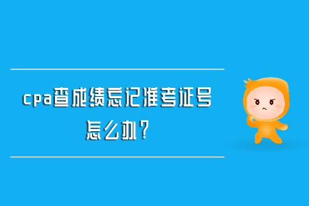 cpa查成績忘記準考證號怎么辦？