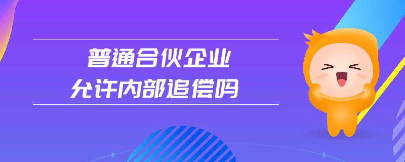 普通合伙企業(yè)允許內(nèi)部追償嗎 普通合伙企業(yè)允許內(nèi)部追償嗎