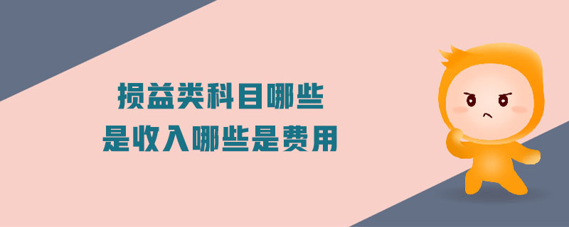 損益類科目哪些是收入哪些是費(fèi)用 損益類科目哪些是收入哪些是費(fèi)用