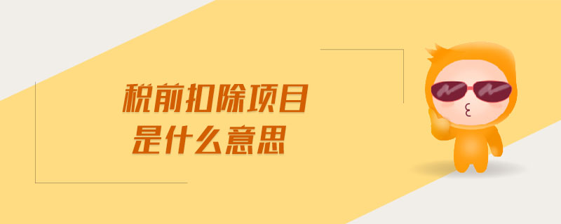 稅前扣除項目是什么意思 稅前扣除項目是什么意思
