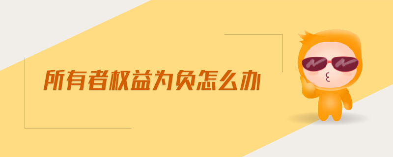 所有者權(quán)益為負(fù)怎么辦 所有者權(quán)益為負(fù)怎么辦