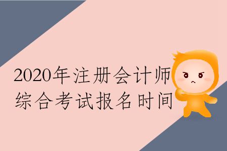 收藏！2020年注冊(cè)會(huì)計(jì)師綜合考試報(bào)名時(shí)間
