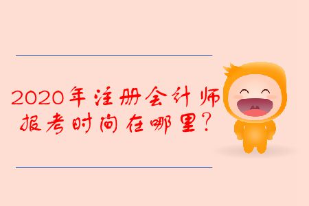 2020年注冊會(huì)計(jì)師報(bào)考時(shí)間在哪里？