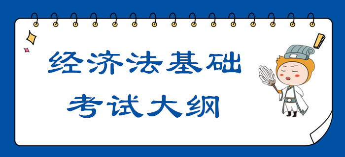 2020年初級會計職稱《經(jīng)濟法基礎(chǔ)》考試大綱【全】