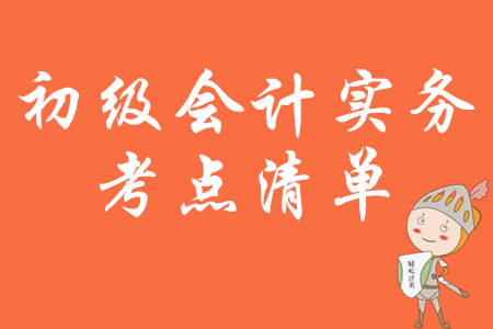 2020年初級(jí)會(huì)計(jì)實(shí)務(wù)考試大綱要求熟悉的考點(diǎn)清單 2020年初級(jí)會(huì)計(jì)實(shí)務(wù)考試大綱要求熟悉的考點(diǎn)清單