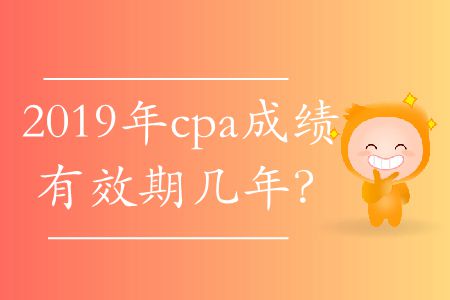 2019年cpa成績(jī)有效期幾年？